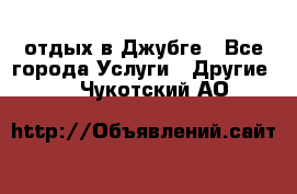 отдых в Джубге - Все города Услуги » Другие   . Чукотский АО